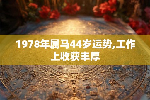 1978年属马44岁运势,工作上收获丰厚