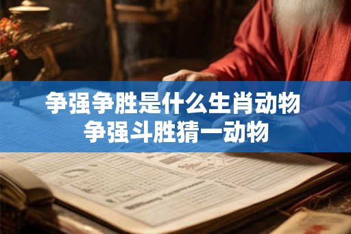 争强争胜是什么生肖动物 争强斗胜猜一动物