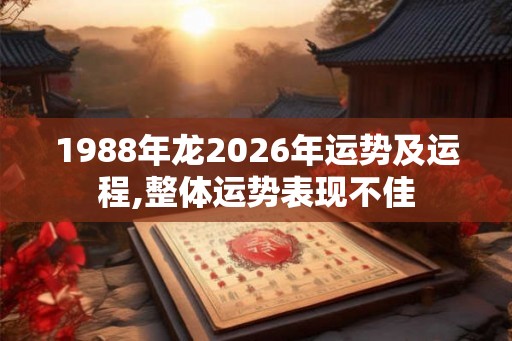 1988年龙2026年运势及运程,整体运势表现不佳