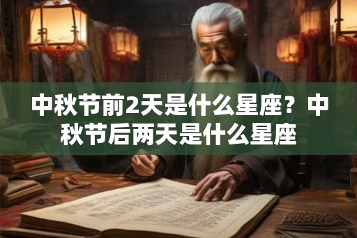 中秋节前2天是什么星座？中秋节后两天是什么星座