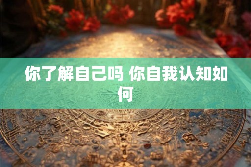 你了解自己吗 你自我认知如何