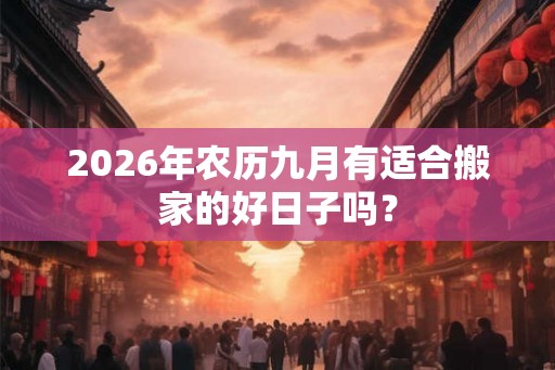 2026年农历九月有适合搬家的好日子吗？
