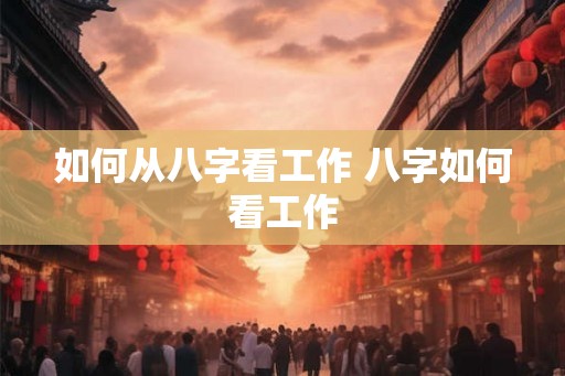 如何从八字看工作 八字如何看工作