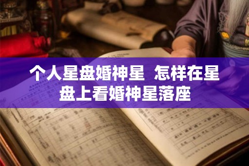 个人星盘婚神星 怎样在星盘上看婚神星落座 个人星盘婚神星 怎样在星盘上看婚神星落座