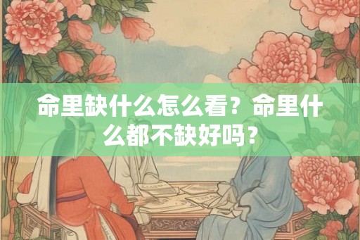 命里缺什么怎么看？命里什么都不缺好吗？