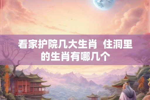 看家护院几大生肖  住洞里的生肖有哪几个