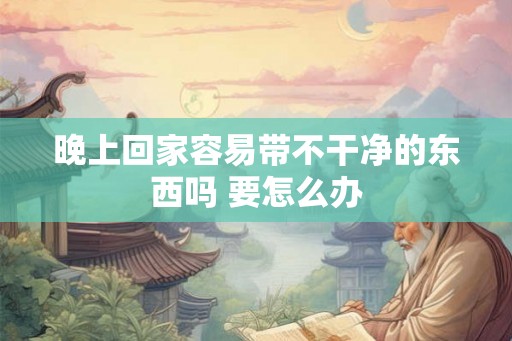 晚上回家容易带不干净的东西吗 要怎么办