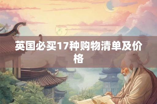 英国必买17种购物清单及价格