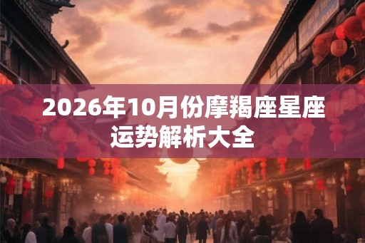 2026年10月份摩羯座星座运势解析大全