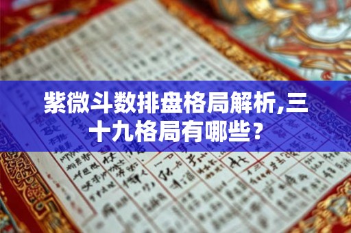 紫微斗数排盘格局解析,三十九格局有哪些？