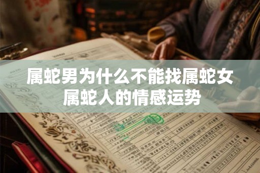 属蛇男为什么不能找属蛇女 属蛇人的情感运势