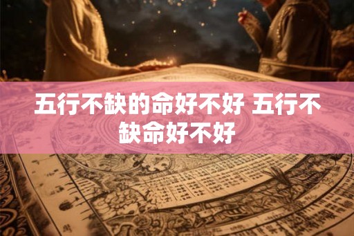 五行不缺的命好不好 五行不缺命好不好