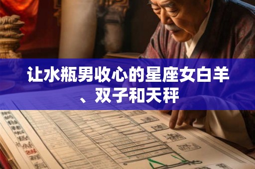 让水瓶男收心的星座女白羊、双子和天秤