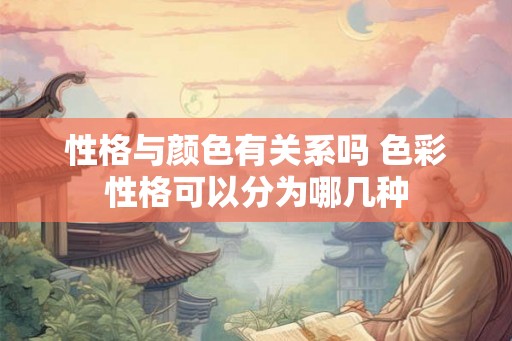 性格与颜色有关系吗 色彩性格可以分为哪几种
