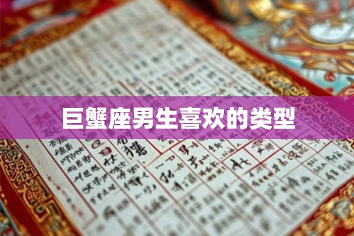 巨蟹座男生喜欢的类型 巨蟹座男生喜欢的类型