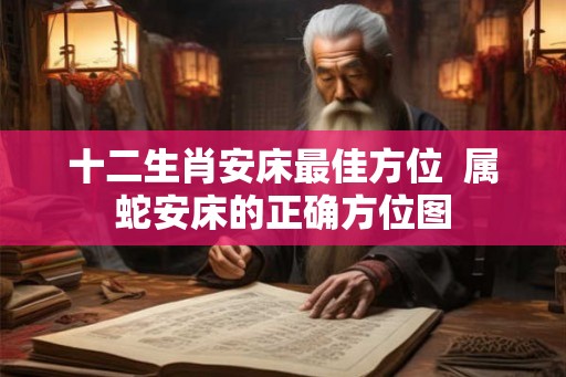 十二生肖安床最佳方位  属蛇安床的正确方位图