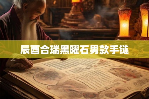 辰酉合瑞黑曜石男款手链