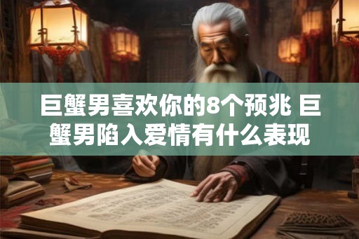 巨蟹男喜欢你的8个预兆 巨蟹男陷入爱情有什么表现