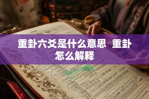 重卦六爻是什么意思 重卦怎么解释 重卦六爻是什么意思 重卦怎么解释