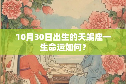 10月30日出生的天蝎座一生命运如何？
