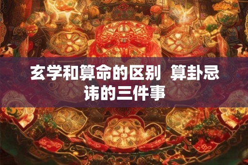 玄学和算命的区别  算卦忌讳的三件事