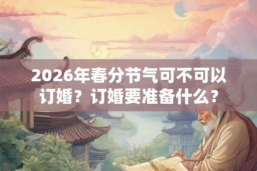 2026年春分节气可不可以订婚？订婚要准备什么？