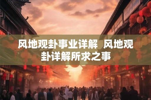 风地观卦事业详解  风地观卦详解所求之事