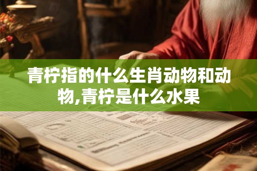 青柠指的什么生肖动物和动物,青柠是什么水果