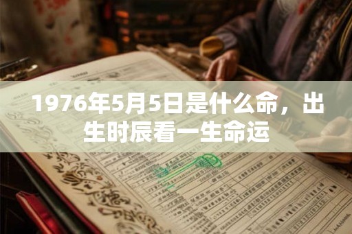1976年5月5日是什么命，出生时辰看一生命运