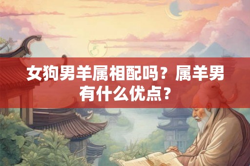 女狗男羊属相配吗？属羊男有什么优点？