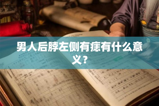男人后脖左侧有痣有什么意义？