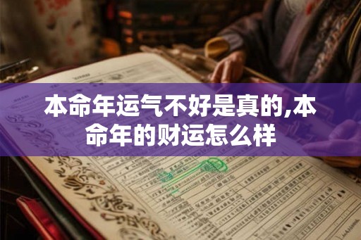 本命年运气不好是真的,本命年的财运怎么样