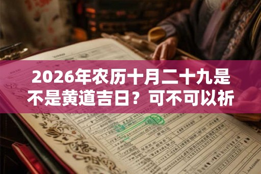 2026年农历十月二十九是不是黄道吉日？可不可以祈福？