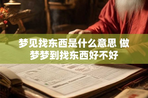 梦见找东西是什么意思 做梦梦到找东西好不好 梦见找东西是什么意思 做梦梦到找东西好不好