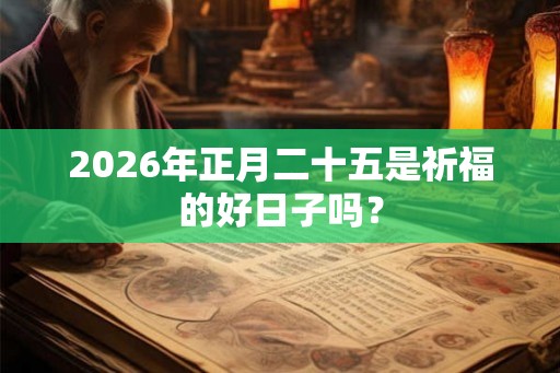 2026年正月二十五是祈福的好日子吗? 2026年正月二十五是祈福的好日子吗?