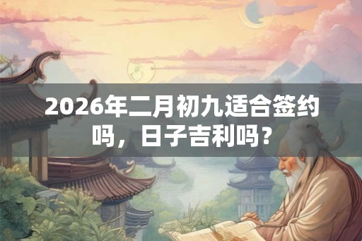 2026年二月初九适合签约吗，日子吉利吗？
