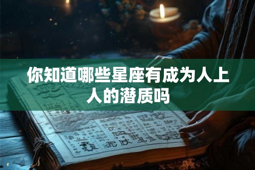 你知道哪些星座有成为人上人的潜质吗