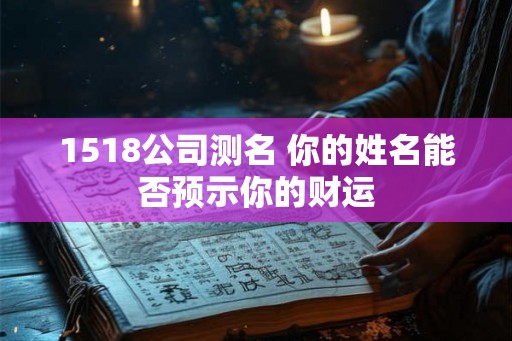 1518公司测名 你的姓名能否预示你的财运