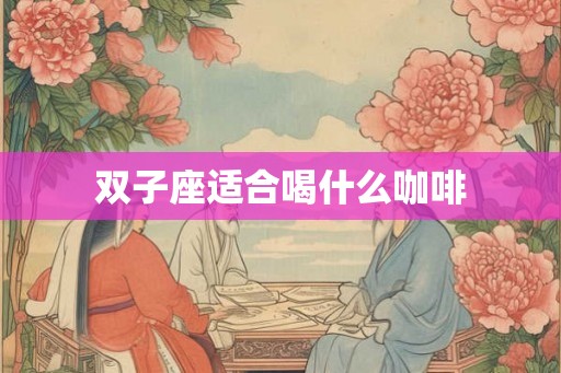 双子座适合喝什么咖啡