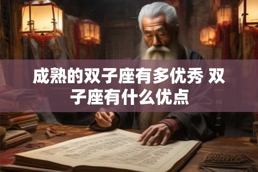 成熟的双子座有多优秀 双子座有什么优点