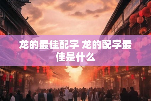 龙的最佳配字 龙的配字最佳是什么