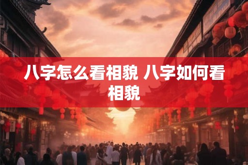 八字怎么看相貌 八字如何看相貌