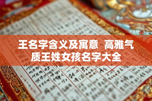 王名字含义及寓意  高雅气质王姓女孩名字大全