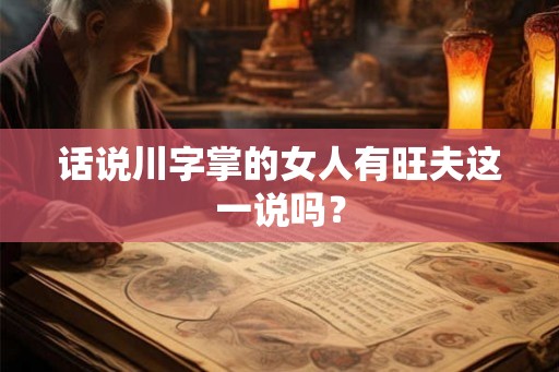 话说川字掌的女人有旺夫这一说吗? 话说川字掌的女人有旺夫这一说吗?