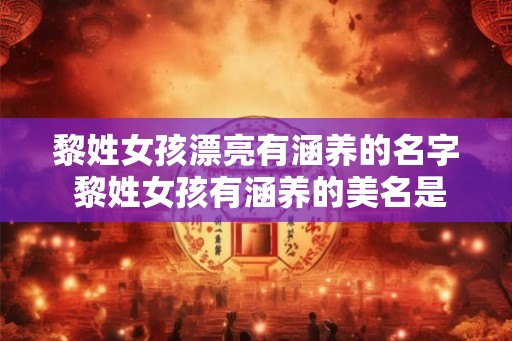 黎姓女孩漂亮有涵养的名字 黎姓女孩有涵养的美名是什么