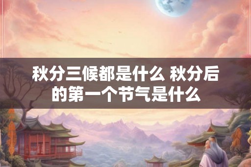秋分三候都是什么 秋分后的第一个节气是什么