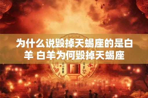 为什么说毁掉天蝎座的是白羊 白羊为何毁掉天蝎座