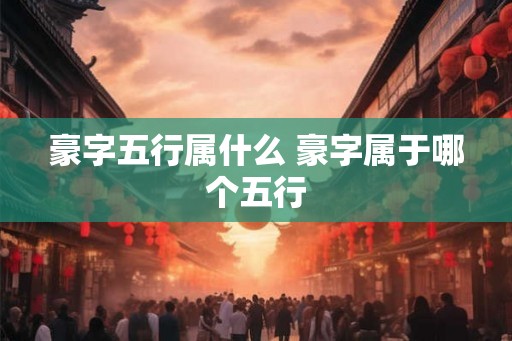 豪字五行属什么 豪字属于哪个五行