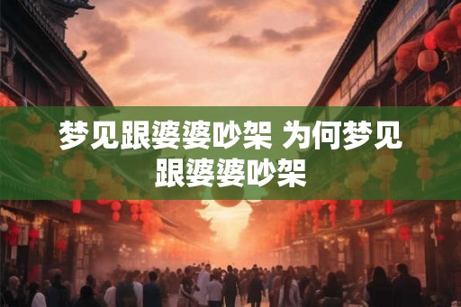 梦见跟婆婆吵架 为何梦见跟婆婆吵架