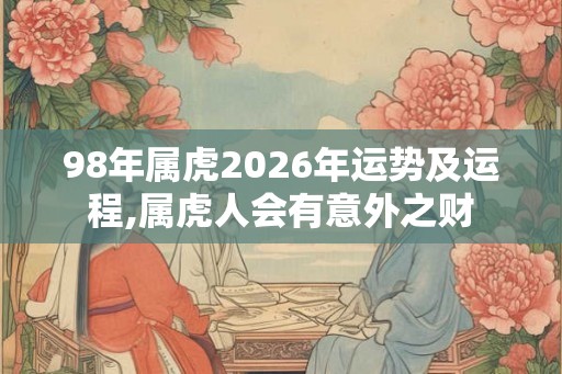 98年属虎2026年运势及运程,属虎人会有意外之财